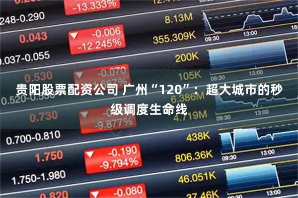 贵阳股票配资公司 广州“120”：超大城市的秒级调度生命线