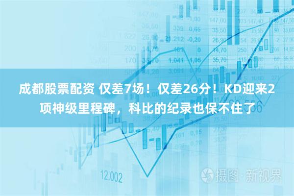 成都股票配资 仅差7场!仅差26分!KD迎来2项神级里程碑,科比的纪录也保不住了