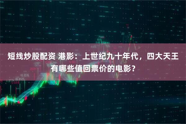 短线炒股配资 港影：上世纪九十年代，四大天王有哪些值回票价的电影？