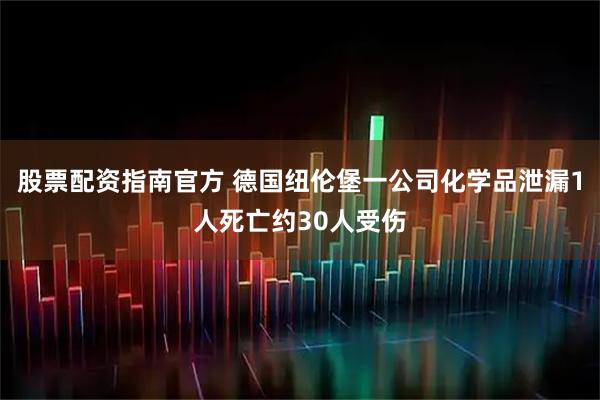 股票配资指南官方 德国纽伦堡一公司化学品泄漏　1人死亡约30人受伤