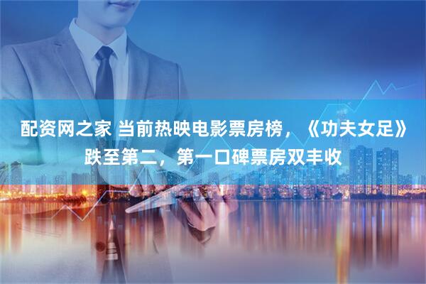 配资网之家 当前热映电影票房榜，《功夫女足》跌至第二，第一口碑票房双丰收