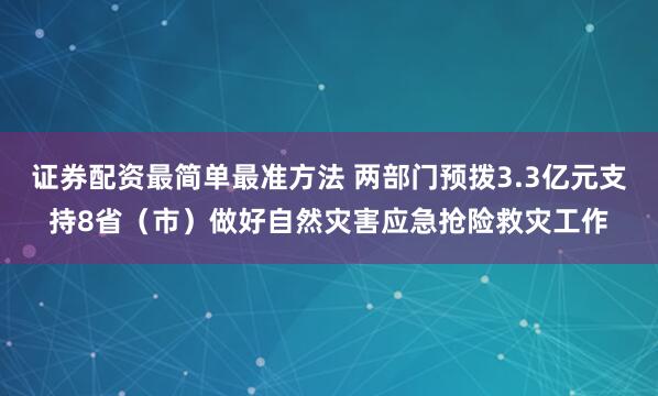 证券配资最简单最准方法 两部门预拨3.3亿元支持8省（市）做好自然灾害应急抢险救灾工作